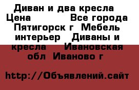 Диван и два кресла › Цена ­ 3 500 - Все города, Пятигорск г. Мебель, интерьер » Диваны и кресла   . Ивановская обл.,Иваново г.